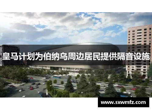 皇马计划为伯纳乌周边居民提供隔音设施